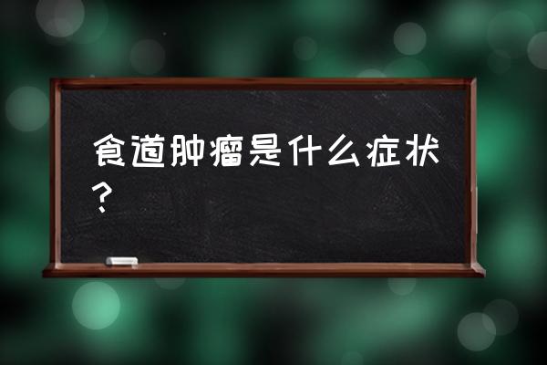 食管癌的症状 食道肿瘤是什么症状？