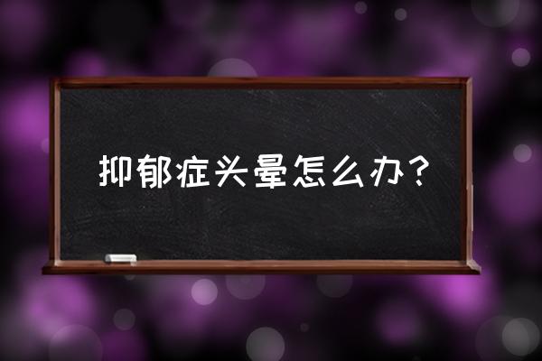 抑郁症头疼怎么办最快止痛 抑郁症头晕怎么办？