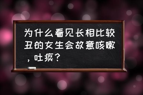 女性咳嗽厉害怎么办 为什么看见长相比较丑的女生会故意咳嗽，吐痰？