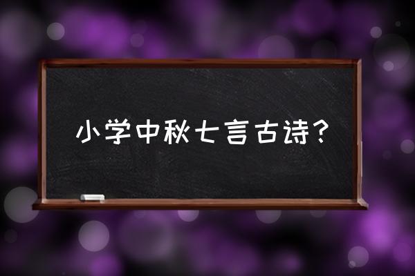 中秋的古诗大全300首 小学中秋七言古诗？