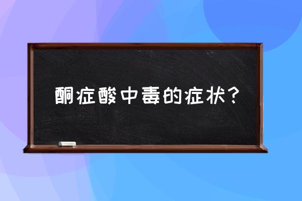 年轻人酮症酸中毒临床表现 酮症酸中毒的症状？