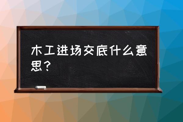 装修木工安全技术交底大全 木工进场交底什么意思？