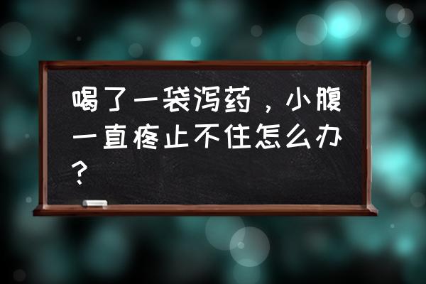 让肚子疼一整天的方法 喝了一袋泻药，小腹一直疼止不住怎么办？