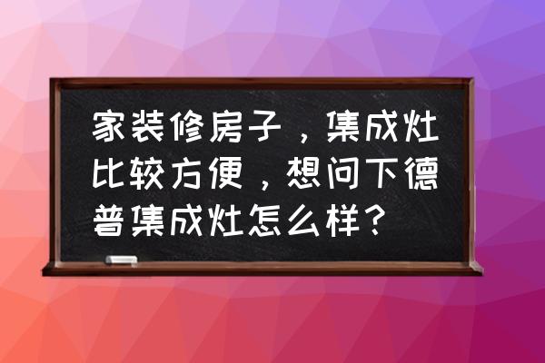 德普集成灶怎么样是几线品牌 家装修房子，集成灶比较方便，想问下德普集成灶怎么样？