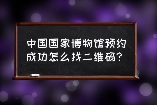 国家博物馆有免费讲解吗 中国国家博物馆预约成功怎么找二维码？