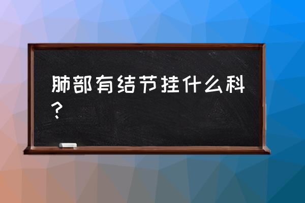 10个人有八个肺结节怎么办 肺部有结节挂什么科？