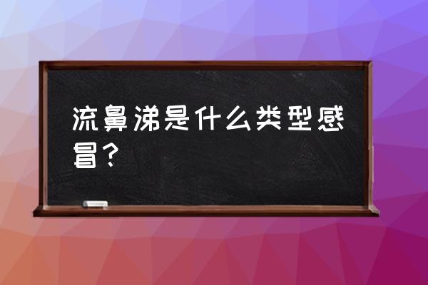 总流鼻涕是风热感冒还是风寒感冒 流鼻涕是什么类型感冒？