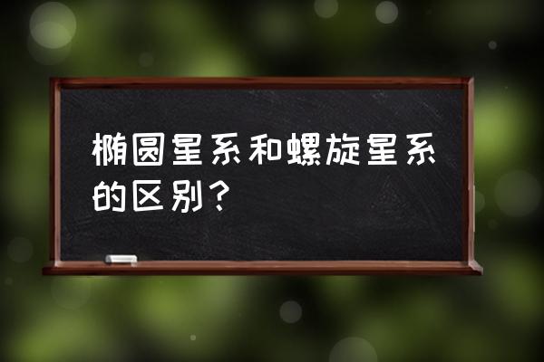 螺旋星系 椭圆星系和螺旋星系的区别？