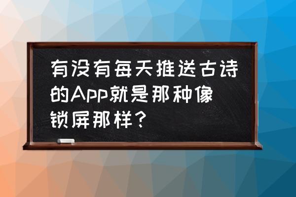 古诗词app十大排行榜 有没有每天推送古诗的App就是那种像锁屏那样？