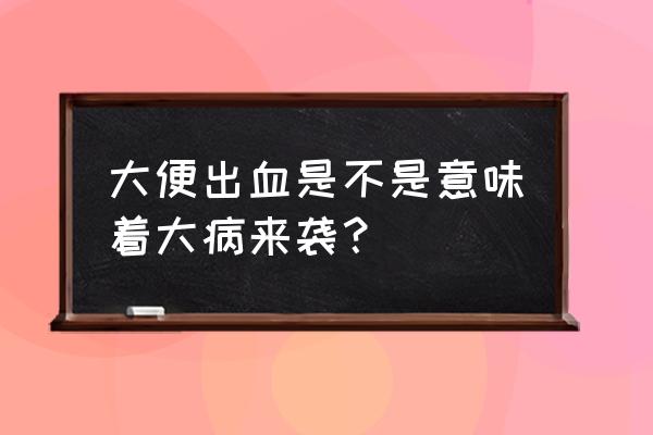 大便出血什么原因是上火了吗 大便出血是不是意味着大病来袭？