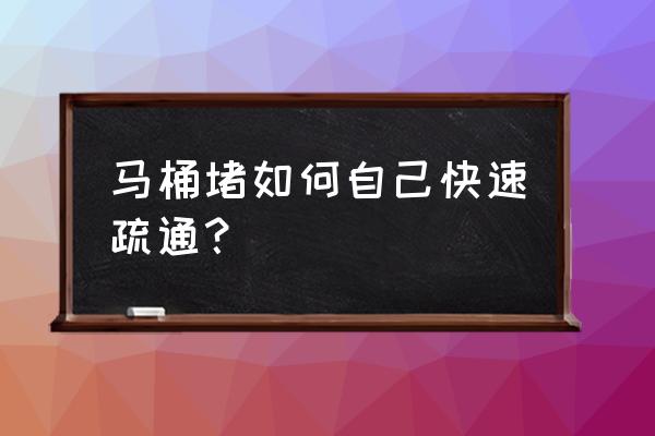 坐便堵塞疏通专业方法 马桶堵如何自己快速疏通？