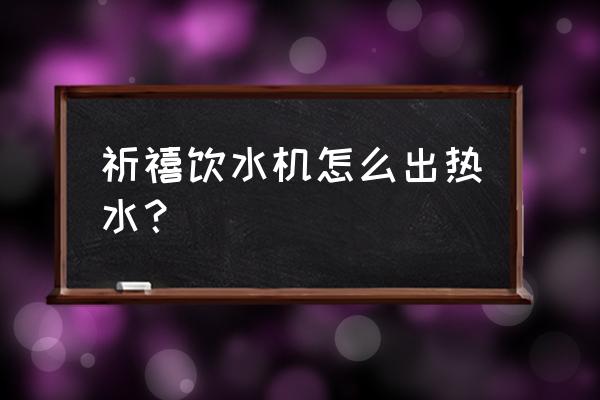 冰热饮水机 祈禧饮水机怎么出热水？