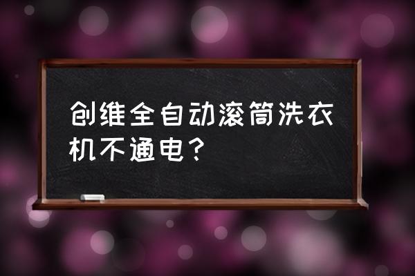 全自动电动滚筒 创维全自动滚筒洗衣机不通电？