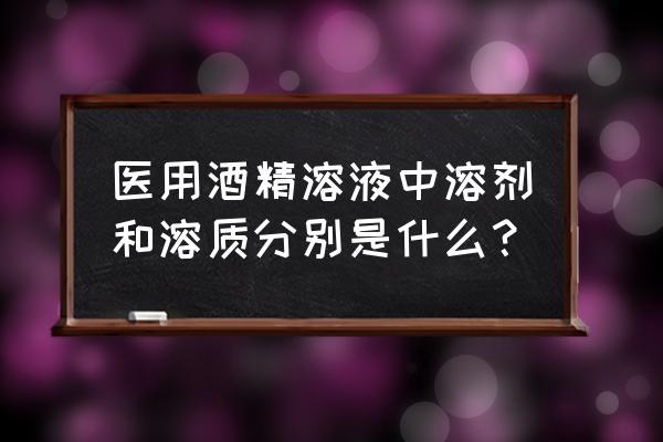 溶质溶剂溶液怎样区别 医用酒精溶液中溶剂和溶质分别是什么？