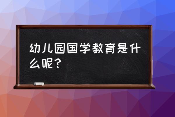 孩子国学教育 幼儿园国学教育是什么呢？