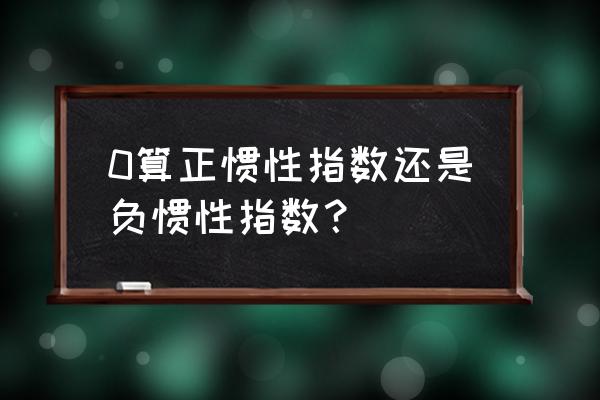 正惯性指数和负惯性指数定义 0算正惯性指数还是负惯性指数？