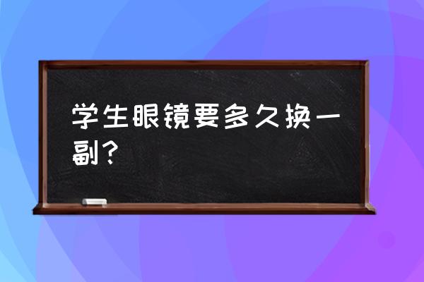 眼镜多久更换一次比较合适 学生眼镜要多久换一副？