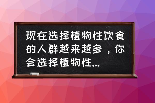 越来越无肉不欢 现在选择植物性饮食的人群越来越多，你会选择植物性饮食吗？理由是什么？