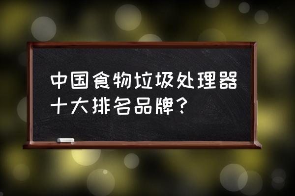 唯斯特姆垃圾处理器测评 中国食物垃圾处理器十大排名品牌？