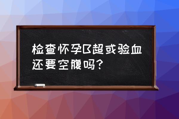 做b超能吃什么早餐 检查怀孕B超或验血还要空腹吗？