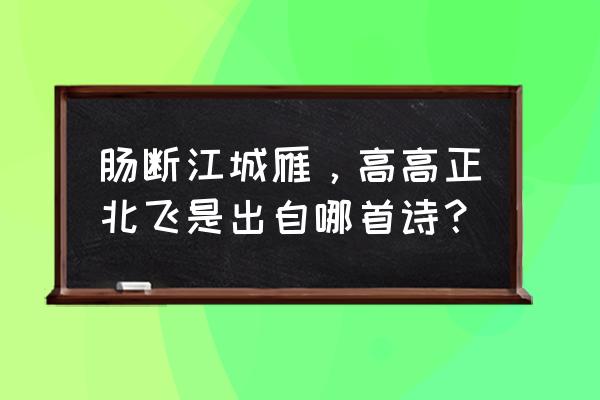 含有飞字的诗句五言 肠断江城雁，高高正北飞是出自哪首诗？