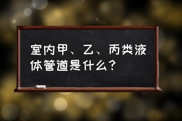 甲b乙a类液体包括哪些 室内甲、乙、丙类液体管道是什么？