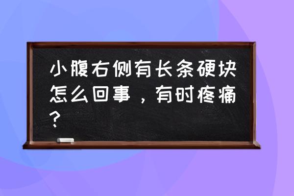 右下腹有硬块平时疼痛 小腹右侧有长条硬块怎么回事，有时疼痛？