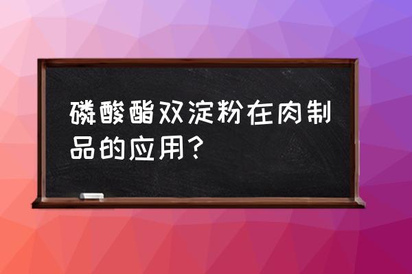 磷酸三辛酯 磷酸酯双淀粉在肉制品的应用？