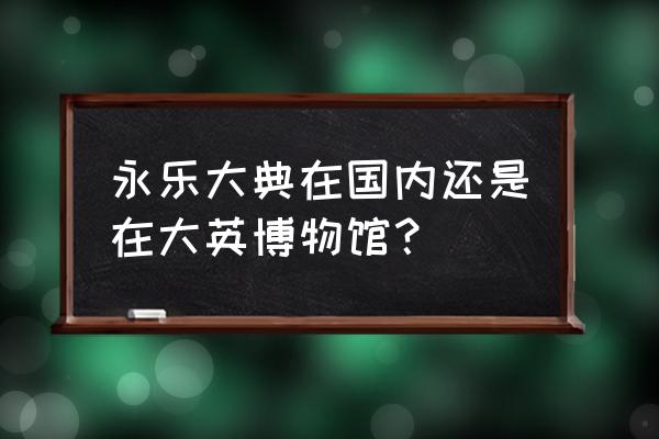 大英博物馆预约门票时间 永乐大典在国内还是在大英博物馆？