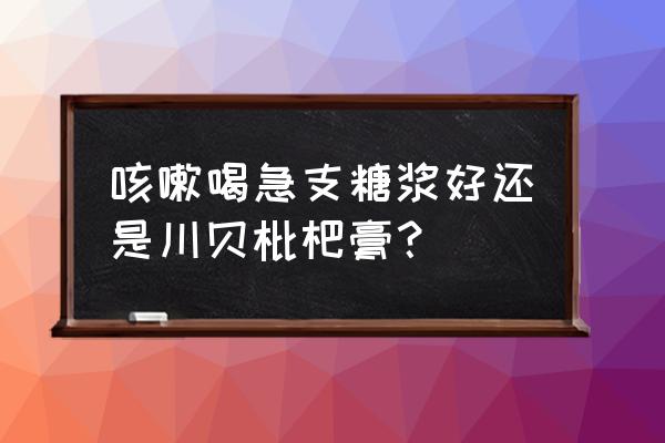 为什么咳嗽有痰不能喝枇杷膏 咳嗽喝急支糖浆好还是川贝枇杷膏？