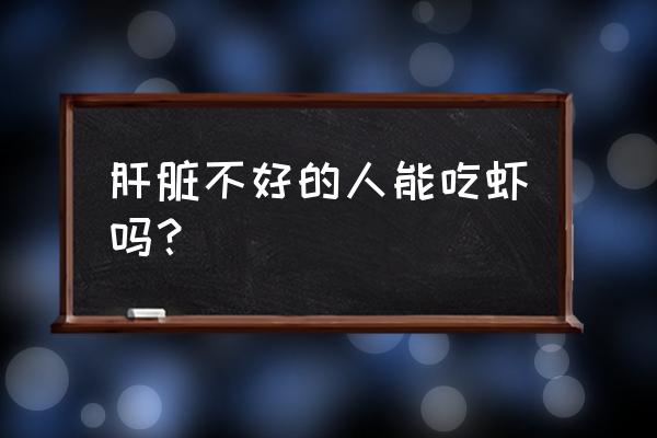 肝不好吃什么食物好 肝脏不好的人能吃虾吗？