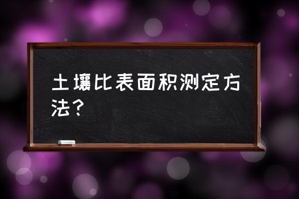 全自动比表面积孔隙分析仪 土壤比表面积测定方法？