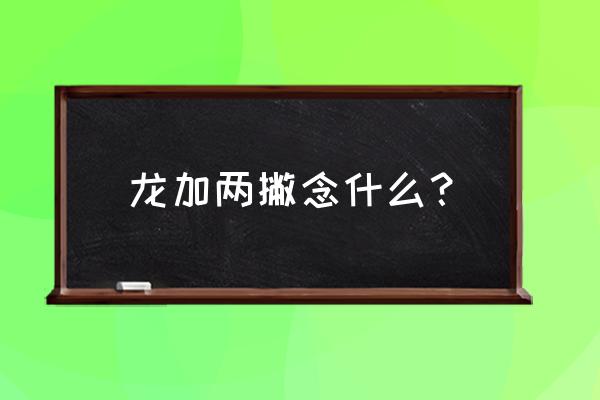 驷字代表什么意思 龙加两撇念什么？