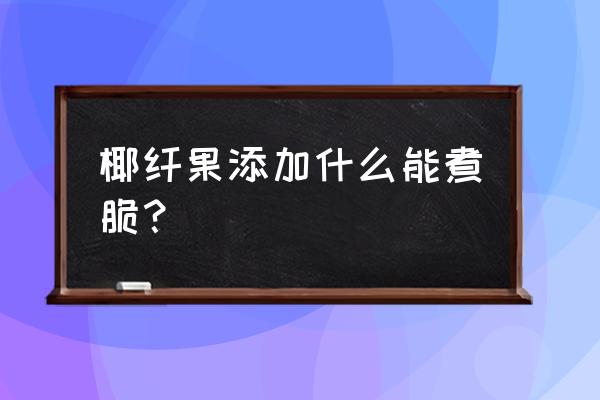 仙纤果价格表 椰纤果添加什么能煮脆？