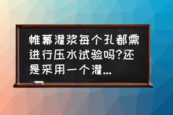 固结灌浆施工方案 帷幕灌浆每个孔都需进行压水试验吗?还是采用一个灌浆压力就行？