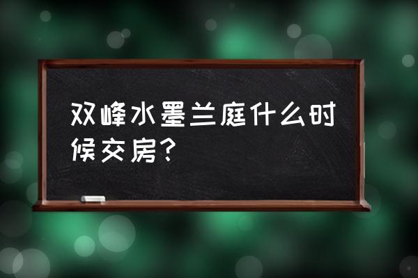 水墨兰亭古筝加长版 双峰水墨兰庭什么时候交房？