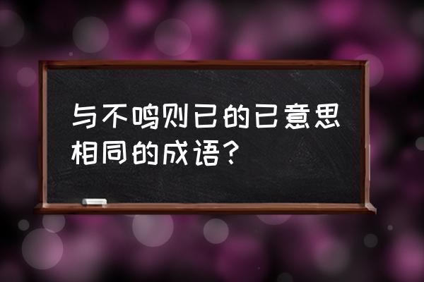 不鸣则已一鸣惊人的意思 与不鸣则已的已意思相同的成语？