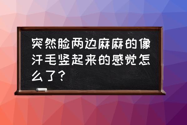 脸感觉发麻是怎么回事 突然脸两边麻麻的像汗毛竖起来的感觉怎么了？