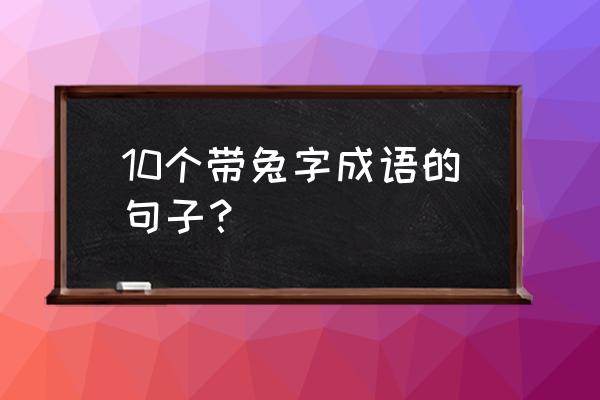 狮子的正确写法 10个带兔字成语的句子？