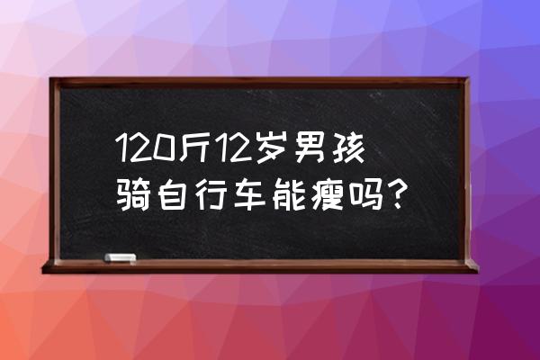 骑车可以减肥吗 120斤12岁男孩骑自行车能瘦吗？