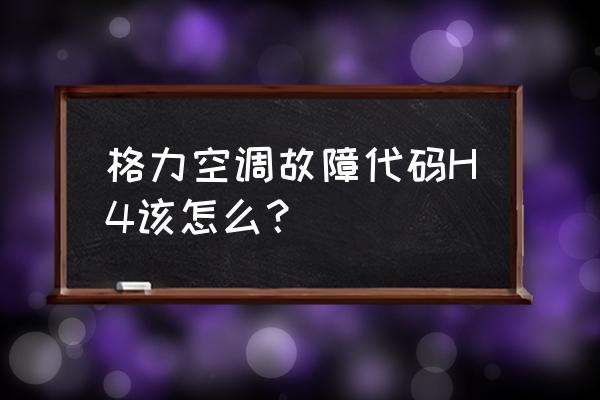 格力h4修复最快方法 格力空调故障代码H4该怎么？