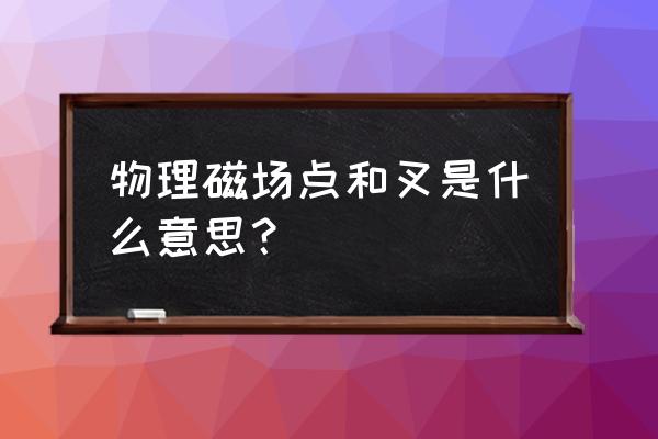 磁场是什么意思 物理磁场点和叉是什么意思？