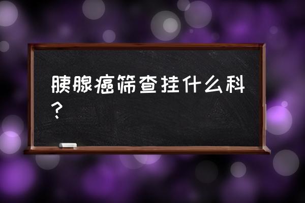 胰腺做ct还是磁共振 胰腺癌筛查挂什么科？