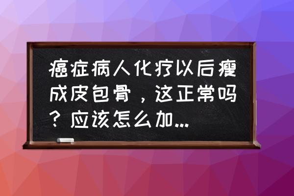 做完骨穿需要卧床多久 癌症病人化疗以后瘦成皮包骨，这正常吗？应该怎么加强营养？