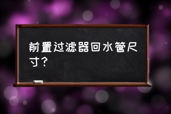 水管过滤器选哪种 前置过滤器回水管尺寸？