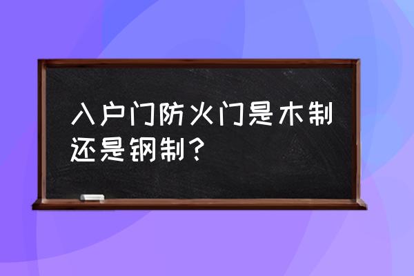 防火门厂家报价表 入户门防火门是木制还是钢制？