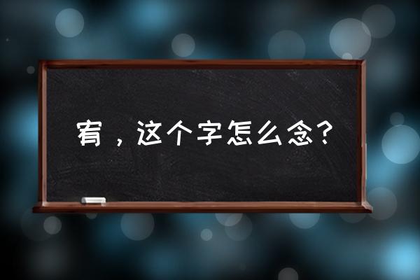 宽宥的读音是第几声 宥，这个字怎么念？