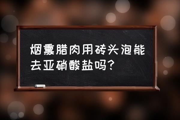 怎样清除体内亚硝酸盐 烟熏腊肉用砖头泡能去亚硝酸盐吗？