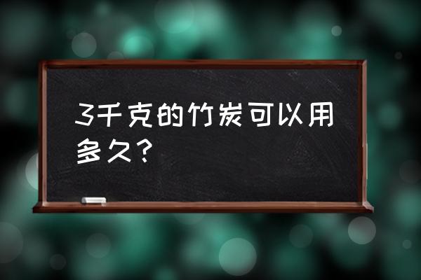 竹炭的功效有哪些 3千克的竹炭可以用多久？