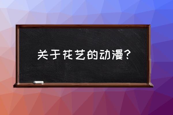 插花的主题及创意说明 关于花艺的动漫？